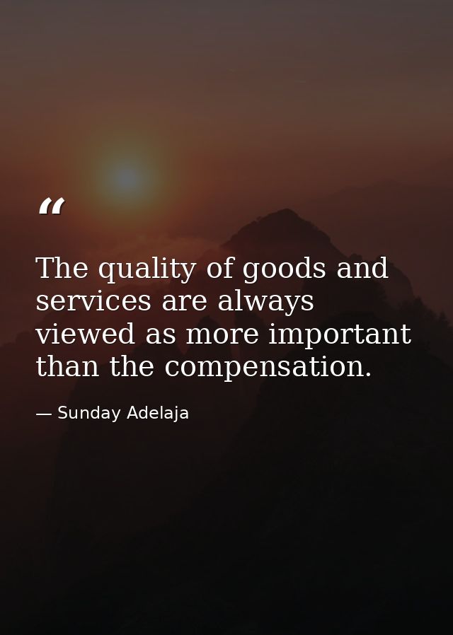The quality of goods and services are always viewed as more important than the compensation. — Sunday Adelaja