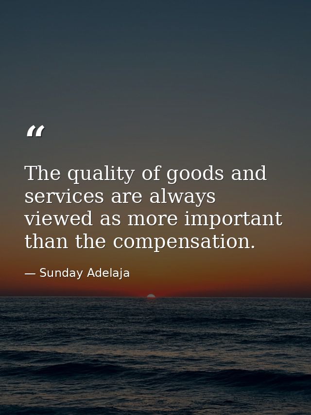 The quality of goods and services are always viewed as more important than the compensation. — Sunday Adelaja