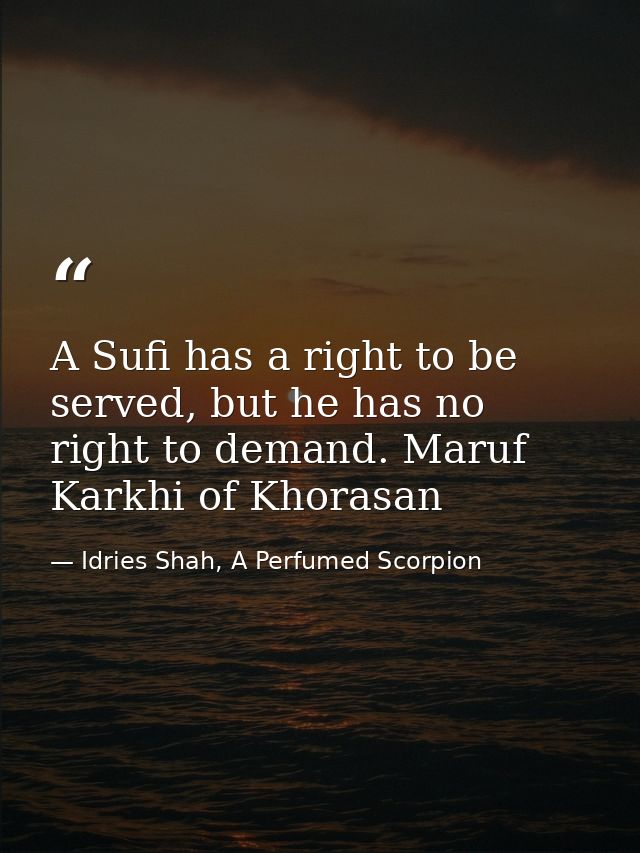 A Sufi has a right to be served, but he has no right to demand. Maruf Karkhi of Khorasan — Idries Shah, A Perfumed Scorpion