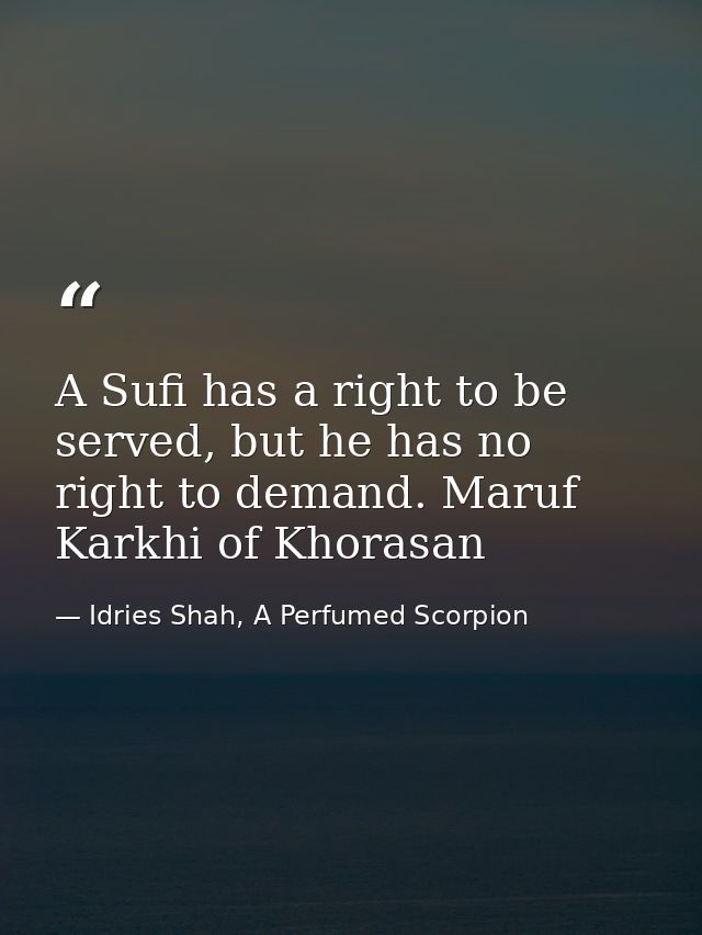 A Sufi has a right to be served, but he has no right to demand. Maruf Karkhi of Khorasan — Idries Shah, A Perfumed Scorpion