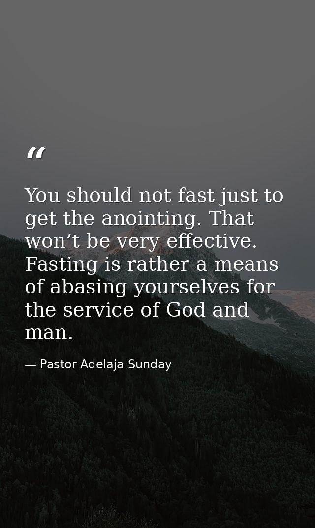 You should not fast just to get the anointing. That won’t be very effective. Fasting is rather a means of abasing yourse — Pastor Adelaja Sunday