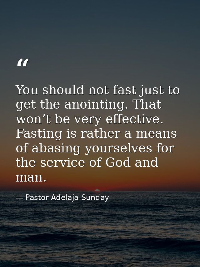 You should not fast just to get the anointing. That won’t be very effective. Fasting is rather a means of abasing yourse — Pastor Adelaja Sunday