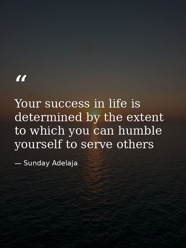 Your success in life is determined by the extent to which you can humble yourself to serve others — Sunday Adelaja