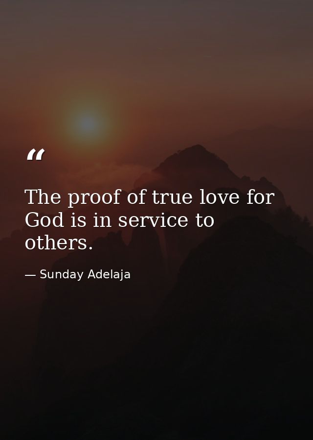 The proof of true love for God is in service to others. — Sunday Adelaja