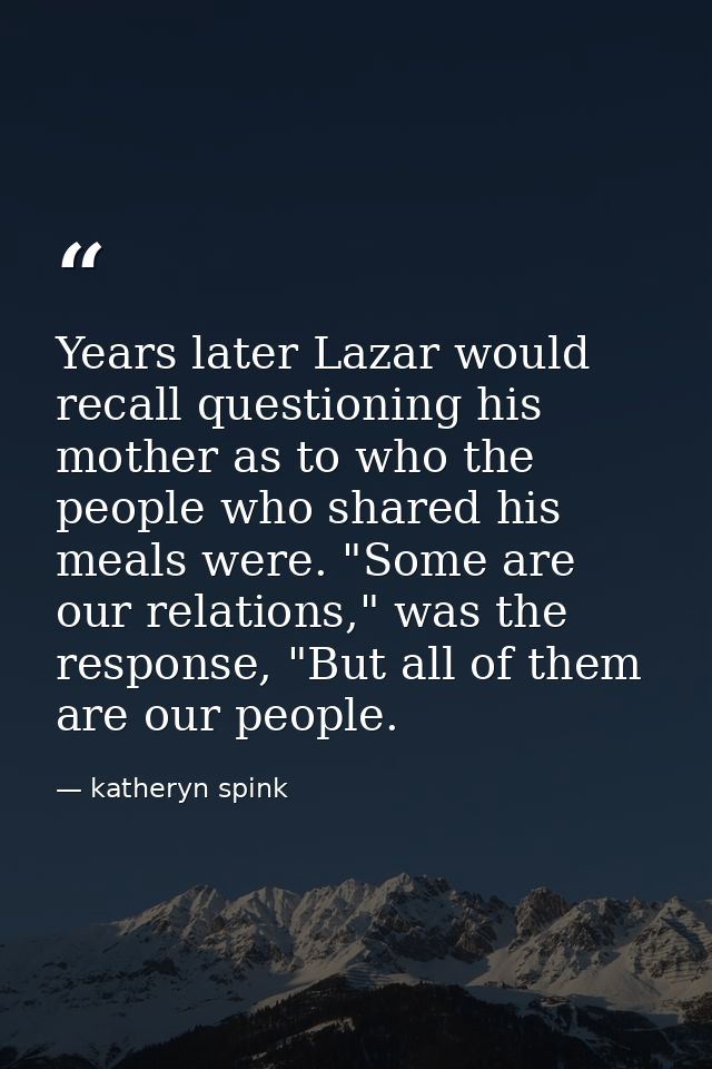 Years later Lazar would recall questioning his mother as to who the people who shared his meals were. "Some are our rela — katheryn spink