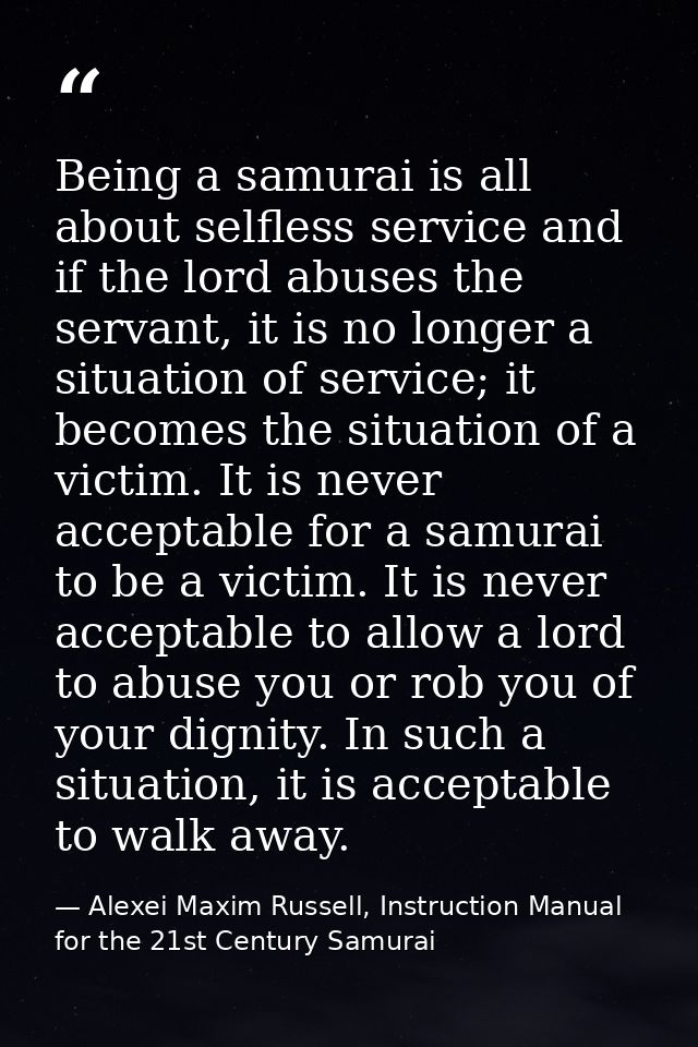 Being a samurai is all about selfless service and if the lord abuses the servant, it is no longer a situation of service — Alexei Maxim Russell, Instruction Manual for the 21st Century Samurai