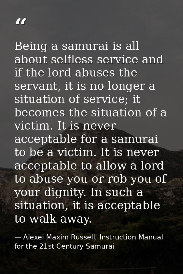 Being a samurai is all about selfless service and if the lord abuses the servant, it is no longer a situation of service — Alexei Maxim Russell, Instruction Manual for the 21st Century Samurai