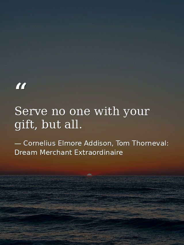 Serve no one with your gift, but all. — Cornelius Elmore Addison, Tom Thorneval: Dream Merchant Extraordinaire