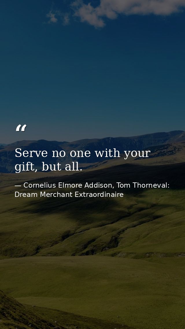 Serve no one with your gift, but all. — Cornelius Elmore Addison, Tom Thorneval: Dream Merchant Extraordinaire