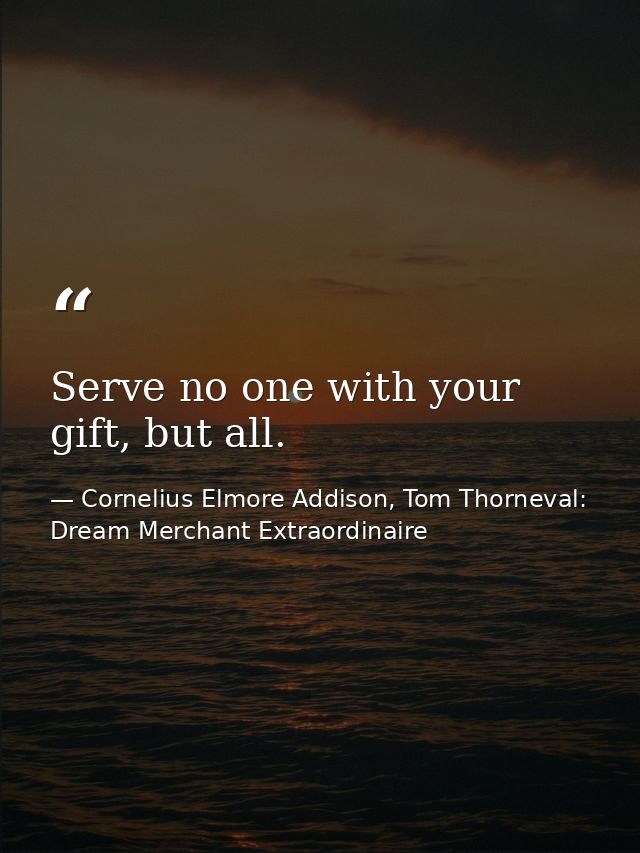 Serve no one with your gift, but all. — Cornelius Elmore Addison, Tom Thorneval: Dream Merchant Extraordinaire