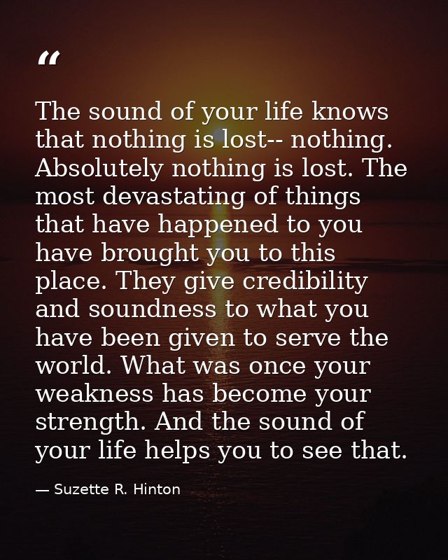 The sound of your life knows that nothing is lost-- nothing. Absolutely nothing is lost. The most devastating of things  — Suzette R. Hinton