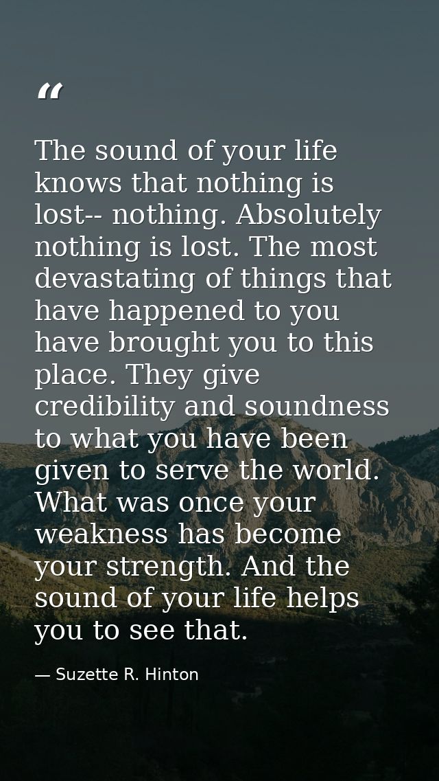 The sound of your life knows that nothing is lost-- nothing. Absolutely nothing is lost. The most devastating of things  — Suzette R. Hinton