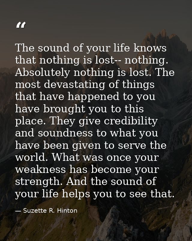 The sound of your life knows that nothing is lost-- nothing. Absolutely nothing is lost. The most devastating of things  — Suzette R. Hinton