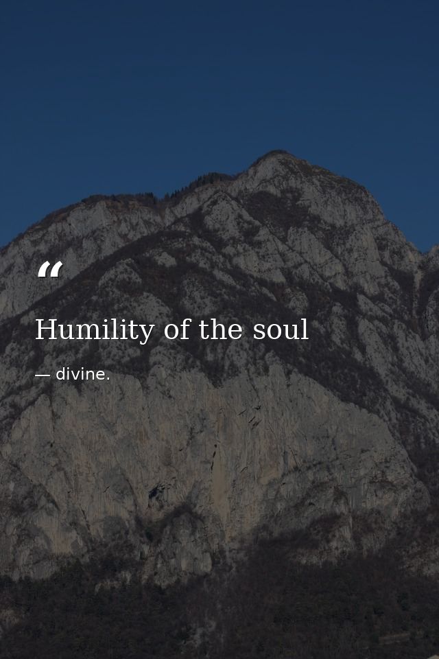 Humility of the soul — divine.