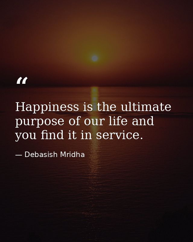 Happiness is the ultimate purpose of our life and you find it in service. — Debasish Mridha