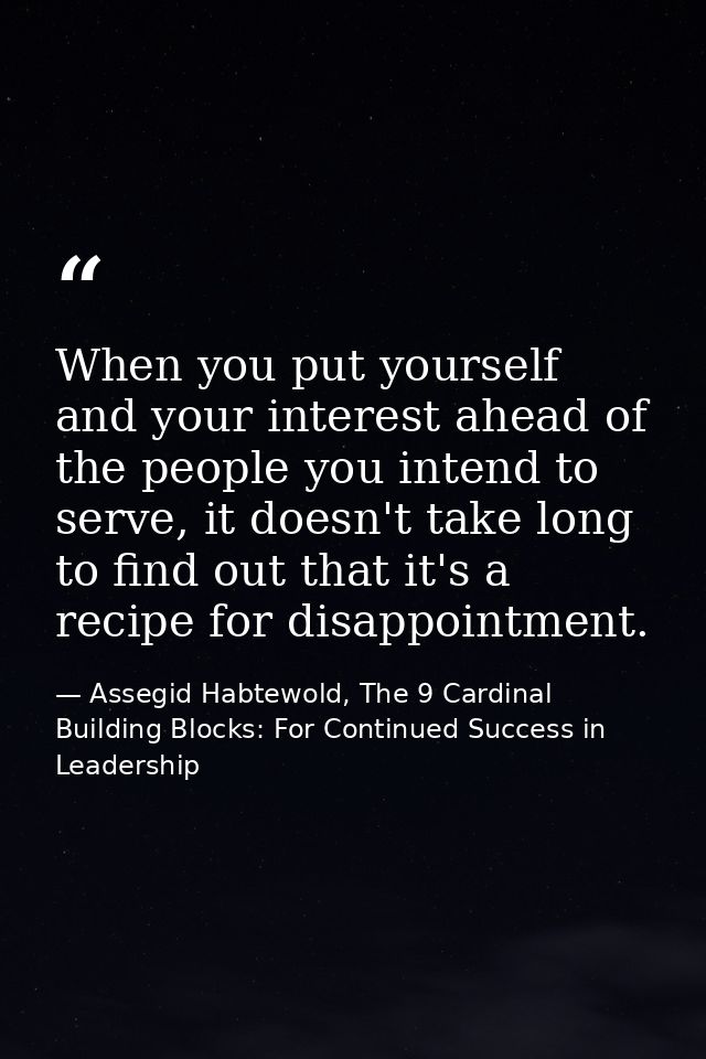 When you put yourself and your interest ahead of the people you intend to serve, it doesn't take long to find out that i — Assegid Habtewold, The 9 Cardinal Building Blocks: For Continued Success in Leadership