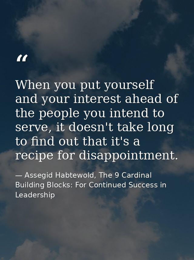 When you put yourself and your interest ahead of the people you intend to serve, it doesn't take long to find out that i — Assegid Habtewold, The 9 Cardinal Building Blocks: For Continued Success in Leadership