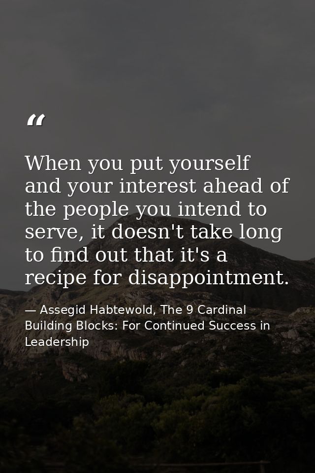 When you put yourself and your interest ahead of the people you intend to serve, it doesn't take long to find out that i — Assegid Habtewold, The 9 Cardinal Building Blocks: For Continued Success in Leadership