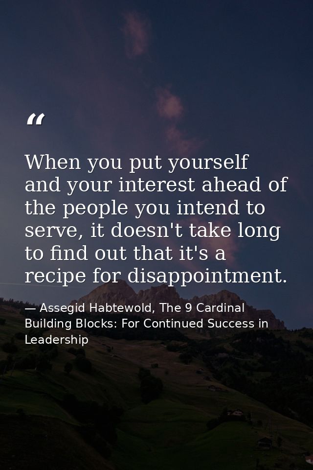 When you put yourself and your interest ahead of the people you intend to serve, it doesn't take long to find out that i — Assegid Habtewold, The 9 Cardinal Building Blocks: For Continued Success in Leadership