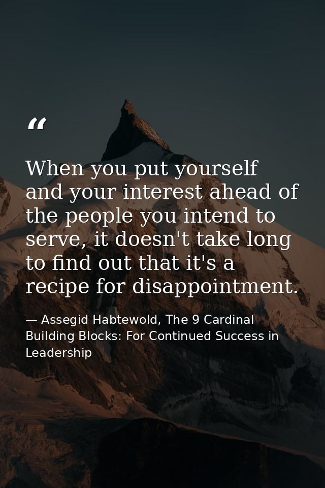 When you put yourself and your interest ahead of the people you intend to serve, it doesn't take long to find out that i — Assegid Habtewold, The 9 Cardinal Building Blocks: For Continued Success in Leadership