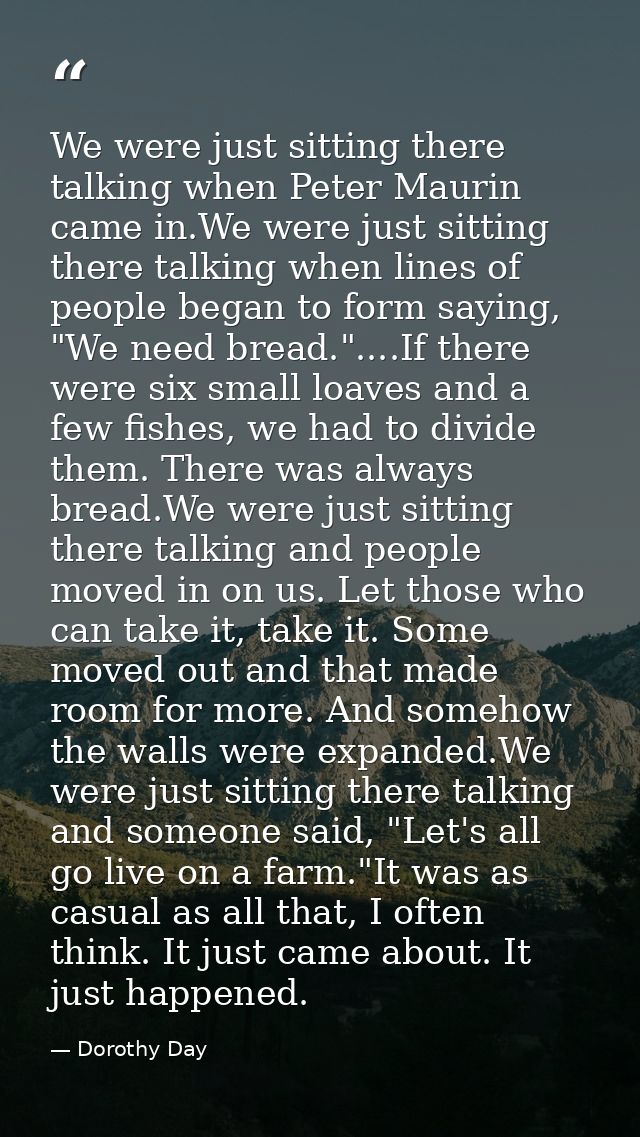 We were just sitting there talking when Peter Maurin came in.We were just sitting there talking when lines of people beg — Dorothy Day