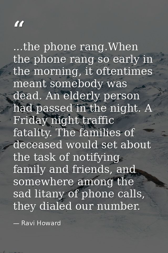 ...the phone rang.When the phone rang so early in the morning, it oftentimes meant somebody was dead. An elderly person  — Ravi Howard