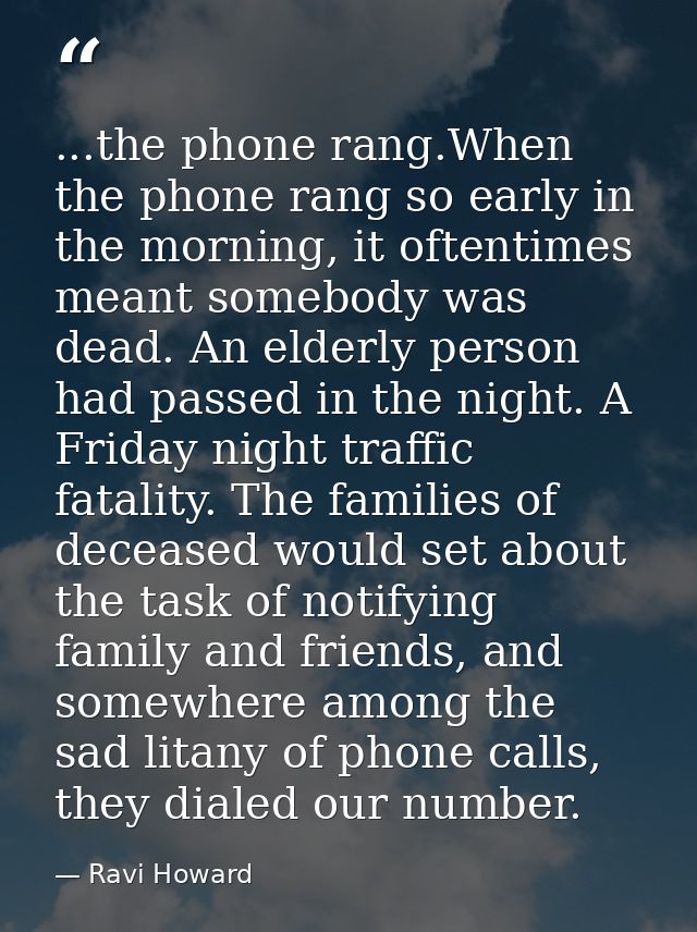 ...the phone rang.When the phone rang so early in the morning, it oftentimes meant somebody was dead. An elderly person  — Ravi Howard