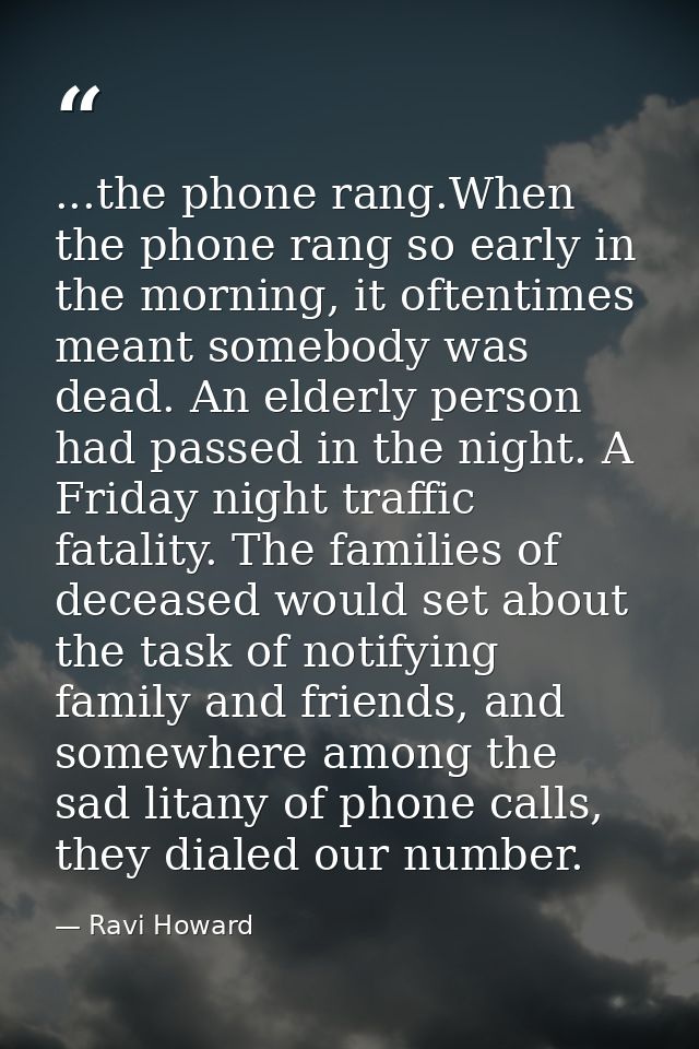 ...the phone rang.When the phone rang so early in the morning, it oftentimes meant somebody was dead. An elderly person  — Ravi Howard