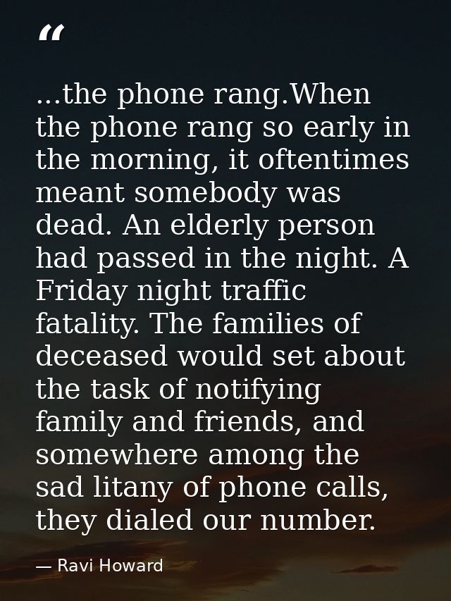 ...the phone rang.When the phone rang so early in the morning, it oftentimes meant somebody was dead. An elderly person  — Ravi Howard