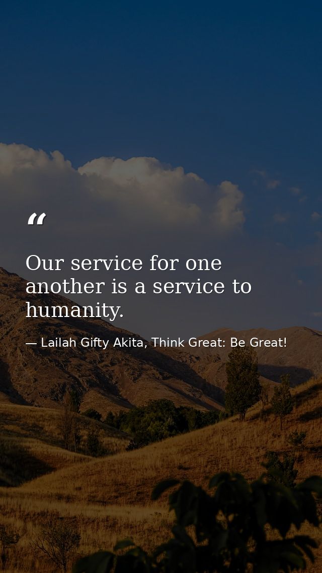 Our service for one another is a service to humanity. — Lailah Gifty Akita, Think Great: Be Great!