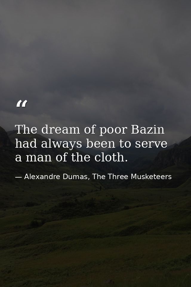The dream of poor Bazin had always been to serve a man of the cloth. — Alexandre Dumas, The Three Musketeers