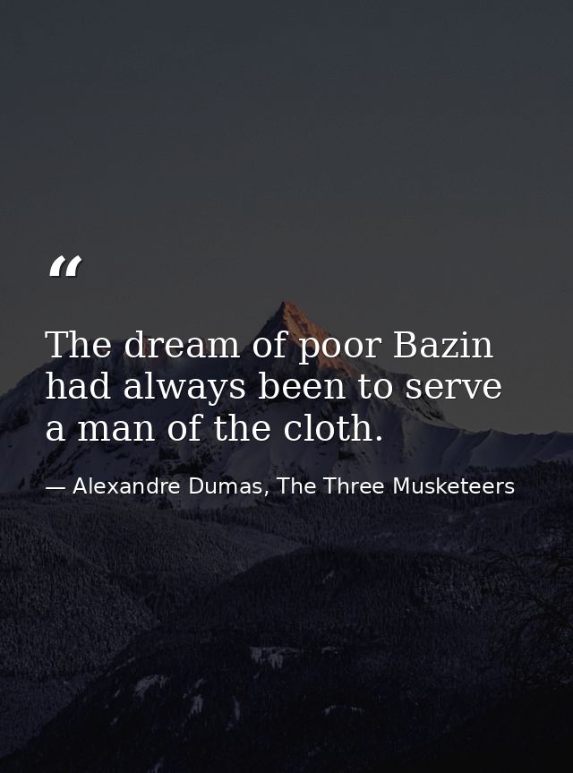 The dream of poor Bazin had always been to serve a man of the cloth. — Alexandre Dumas, The Three Musketeers