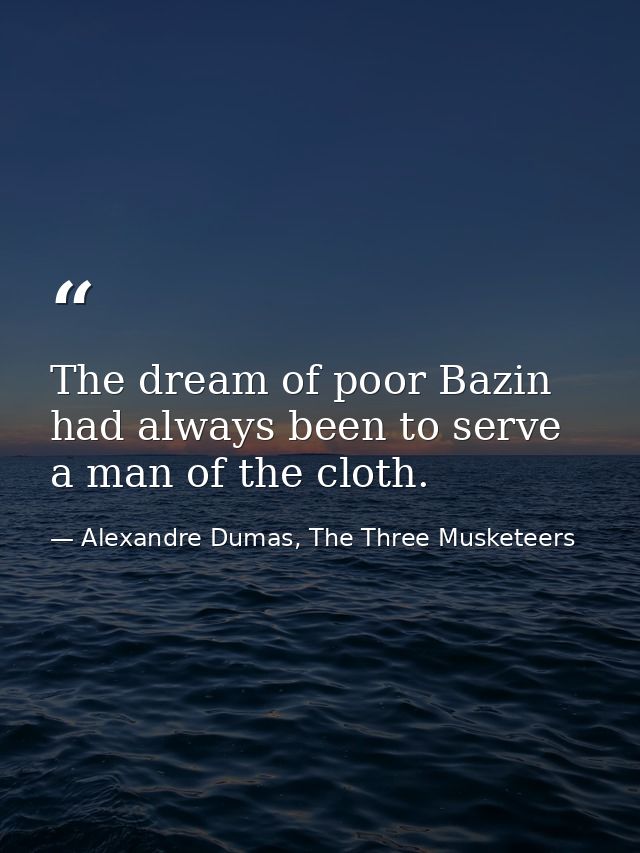 The dream of poor Bazin had always been to serve a man of the cloth. — Alexandre Dumas, The Three Musketeers