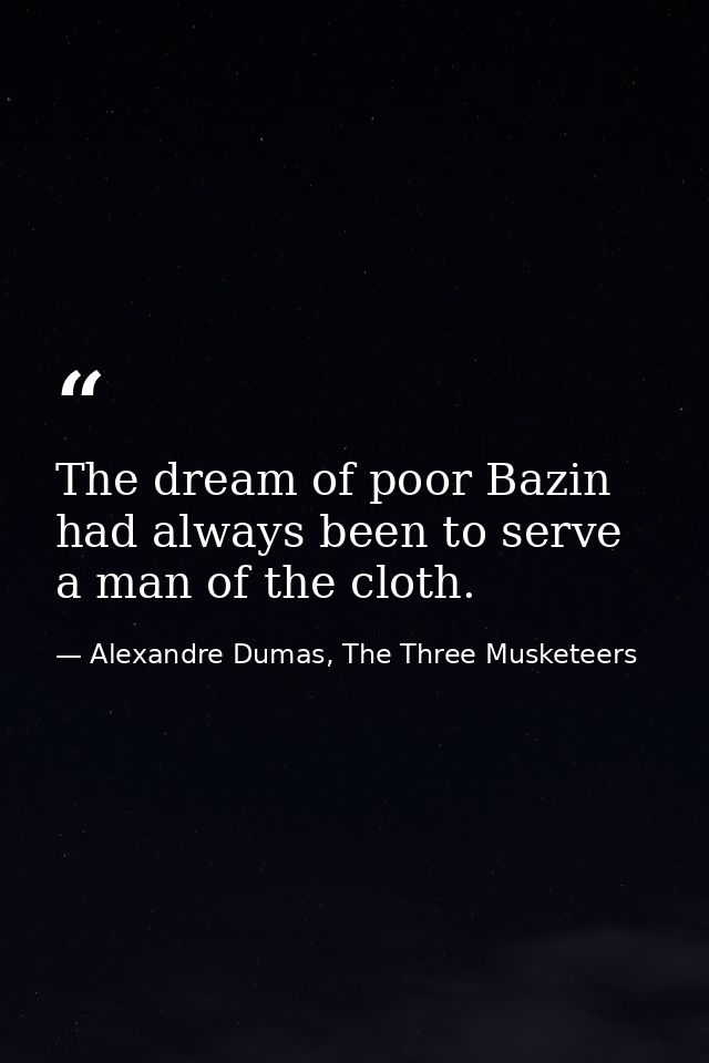 The dream of poor Bazin had always been to serve a man of the cloth. — Alexandre Dumas, The Three Musketeers