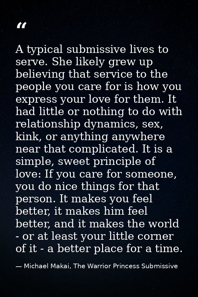 A typical submissive lives to serve. She likely grew up believing that service to the people you care for is how you exp — Michael Makai, The Warrior Princess Submissive