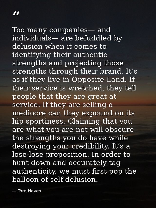 Too many companies— and individuals— are befuddled by delusion when it comes to identifying their authentic strengths an — Tom Hayes