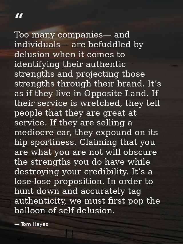 Too many companies— and individuals— are befuddled by delusion when it comes to identifying their authentic strengths an — Tom Hayes