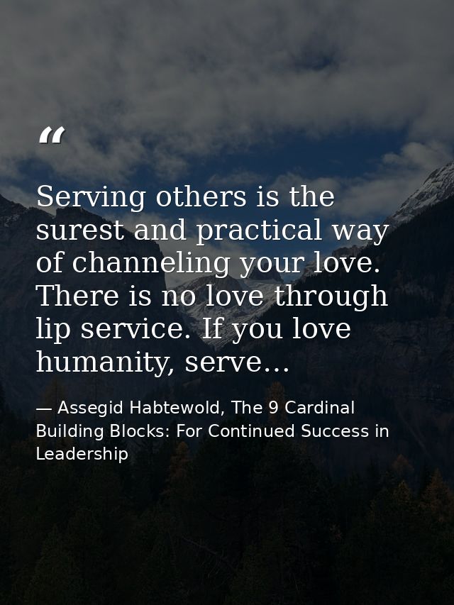 Serving others is the surest and practical way of channeling your love. There is no love through lip service. If you lov — Assegid Habtewold, The 9 Cardinal Building Blocks: For Continued Success in Leadership