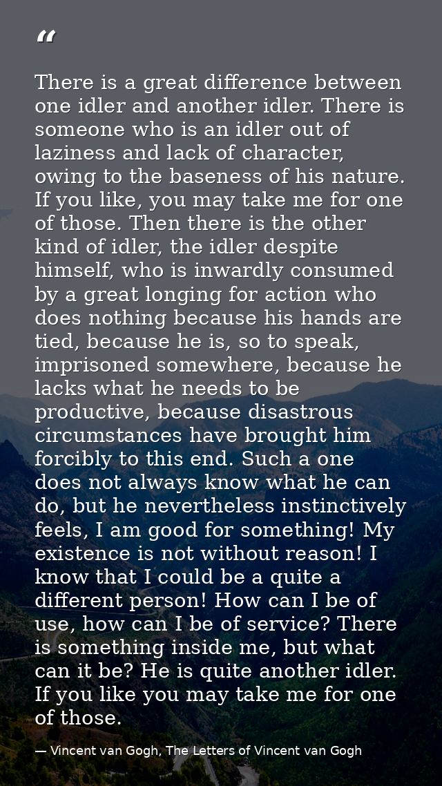 There is a great difference between one idler and another idler. There is someone who is an idler out of laziness and la — Vincent van Gogh, The Letters of Vincent van Gogh