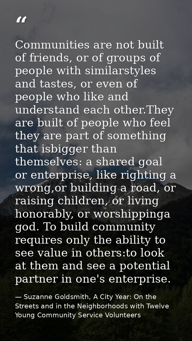 Communities are not built of friends, or of groups of people with similarstyles and tastes, or even of people who like a — Suzanne Goldsmith, A City Year: On the Streets and in the Neighborhoods with Twelve Young Community Service Volunteers