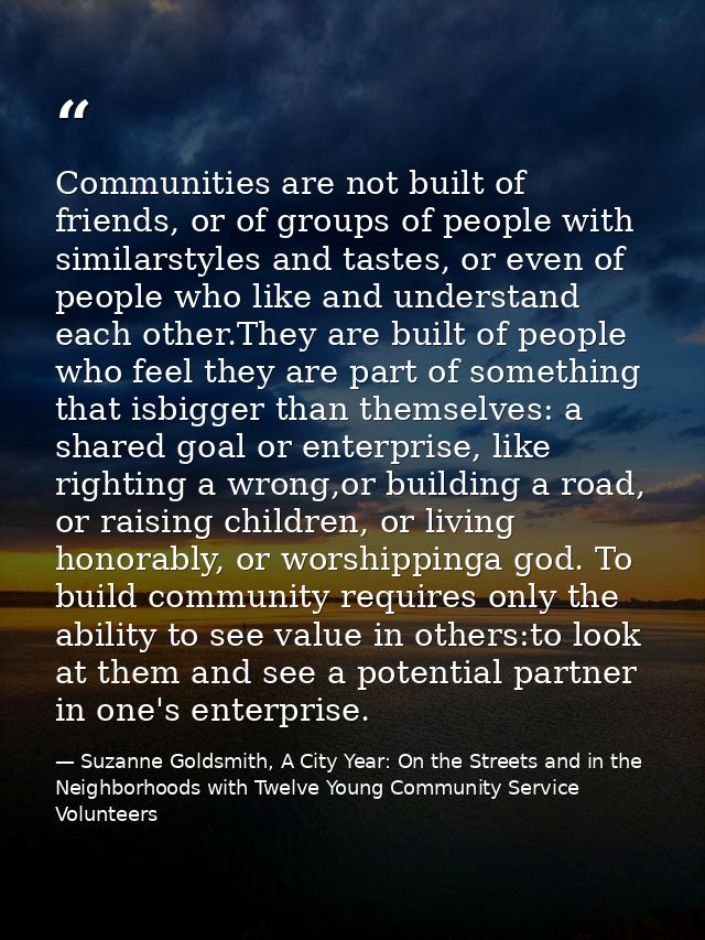 Communities are not built of friends, or of groups of people with similarstyles and tastes, or even of people who like a — Suzanne Goldsmith, A City Year: On the Streets and in the Neighborhoods with Twelve Young Community Service Volunteers