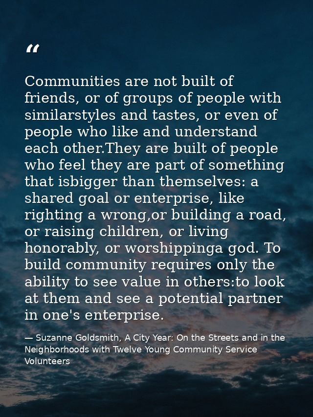 Communities are not built of friends, or of groups of people with similarstyles and tastes, or even of people who like a — Suzanne Goldsmith, A City Year: On the Streets and in the Neighborhoods with Twelve Young Community Service Volunteers