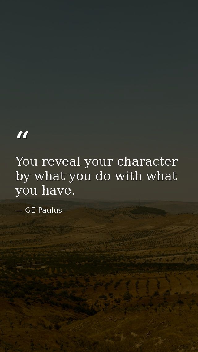 You reveal your character by what you do with what you have. — GE Paulus