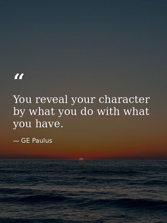 You reveal your character by what you do with what you have. — GE Paulus