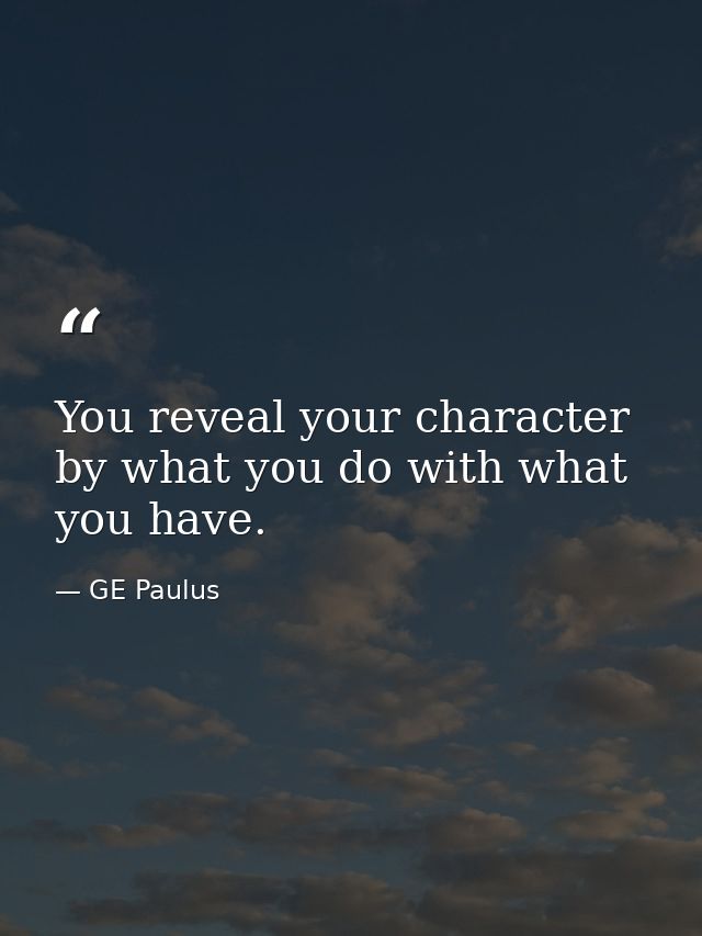 You reveal your character by what you do with what you have. — GE Paulus