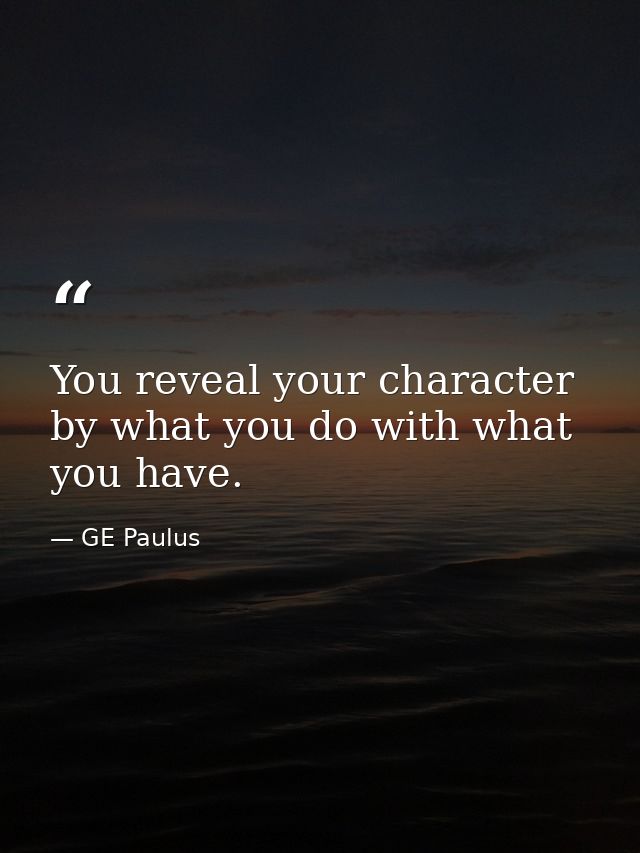 You reveal your character by what you do with what you have. — GE Paulus
