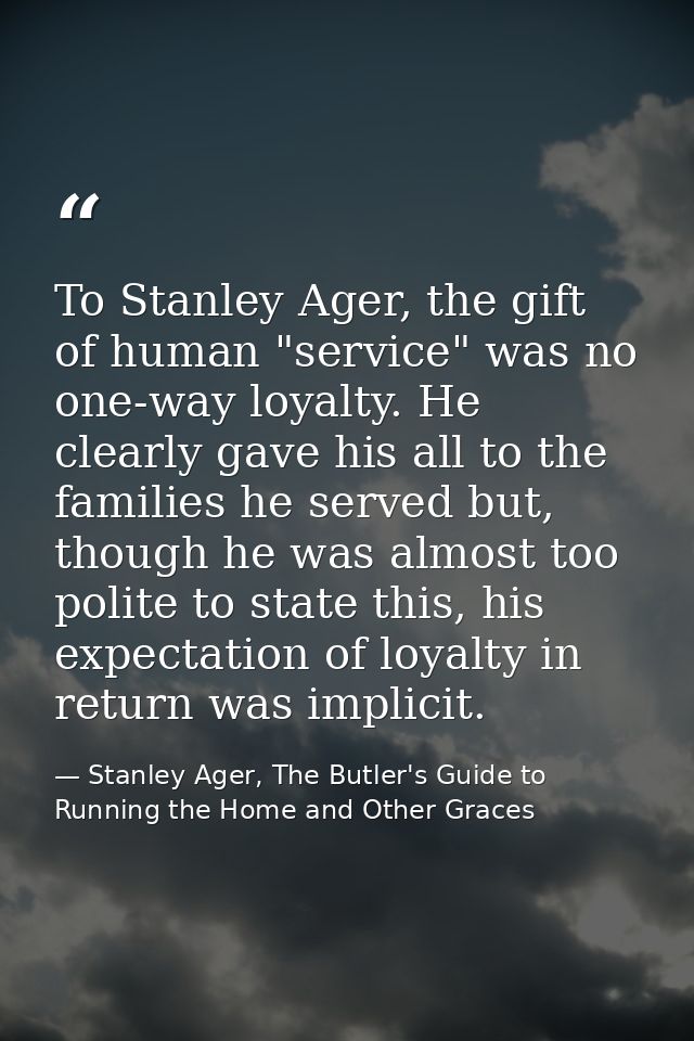 To Stanley Ager, the gift of human "service" was no one-way loyalty. He clearly gave his all to the families he served b — Stanley Ager, The Butler's Guide to Running the Home and Other Graces