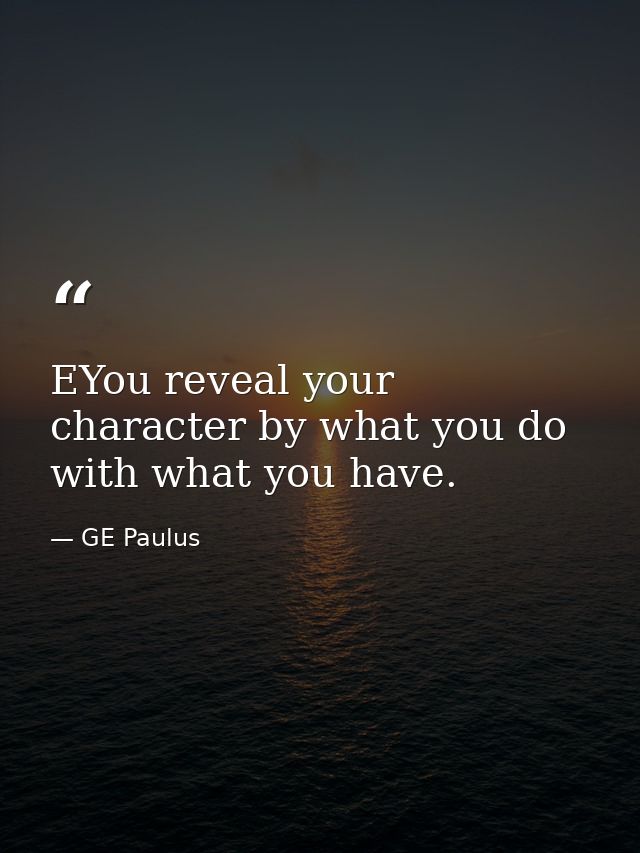 EYou reveal your character by what you do with what you have. — GE Paulus
