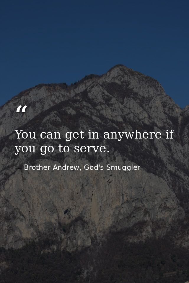 You can get in anywhere if you go to serve. — Brother Andrew, God's Smuggler