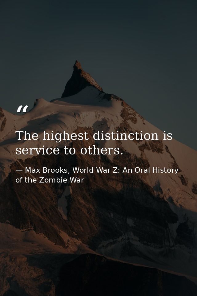The highest distinction is service to others. — Max Brooks, World War Z: An Oral History of the Zombie War